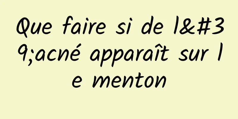 Que faire si de l'acné apparaît sur le menton