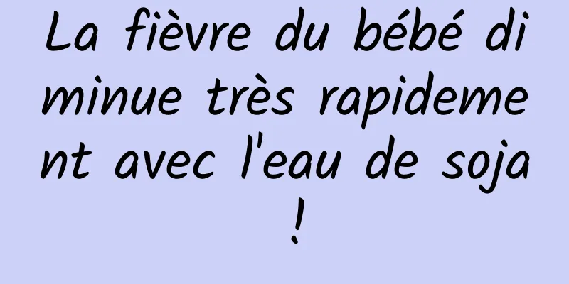 La fièvre du bébé diminue très rapidement avec l'eau de soja !