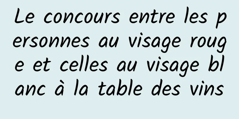 Le concours entre les personnes au visage rouge et celles au visage blanc à la table des vins