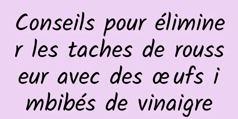 Conseils pour éliminer les taches de rousseur avec des œufs imbibés de vinaigre