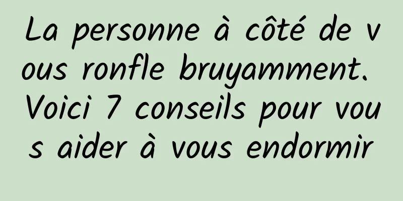 La personne à côté de vous ronfle bruyamment. Voici 7 conseils pour vous aider à vous endormir