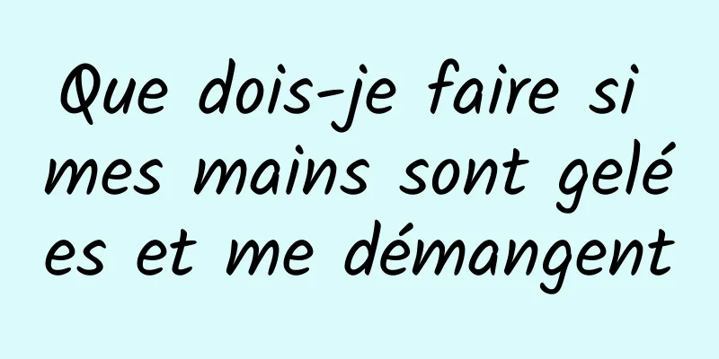 Que dois-je faire si mes mains sont gelées et me démangent