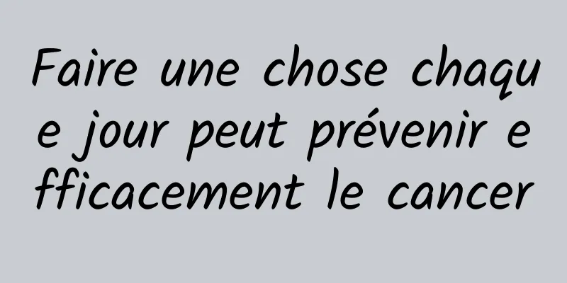 Faire une chose chaque jour peut prévenir efficacement le cancer