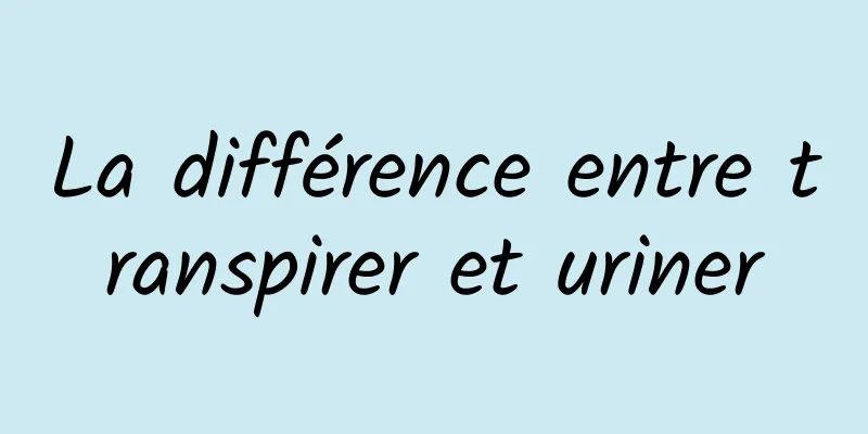 La différence entre transpirer et uriner