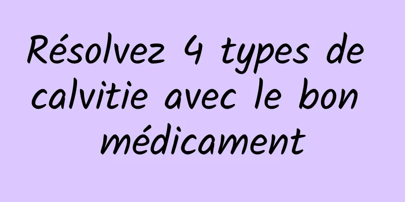 Résolvez 4 types de calvitie avec le bon médicament