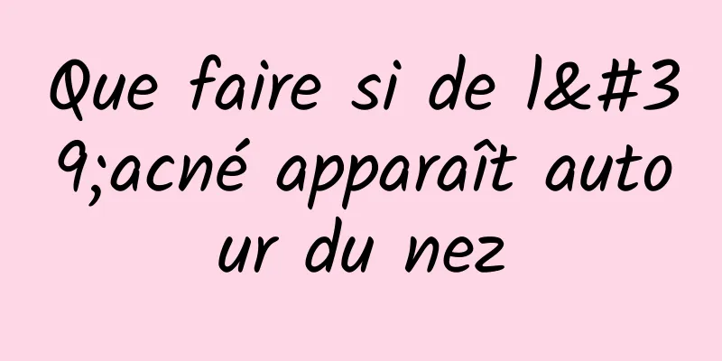 Que faire si de l'acné apparaît autour du nez