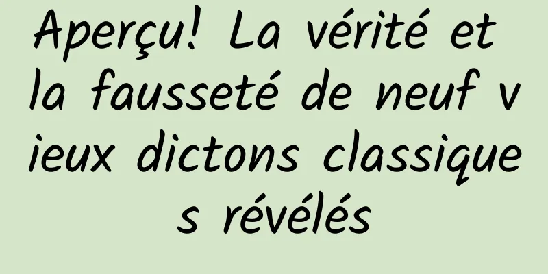 Aperçu! La vérité et la fausseté de neuf vieux dictons classiques révélés