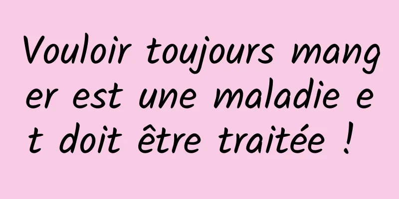 Vouloir toujours manger est une maladie et doit être traitée ! 