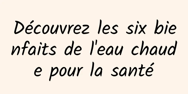 Découvrez les six bienfaits de l'eau chaude pour la santé