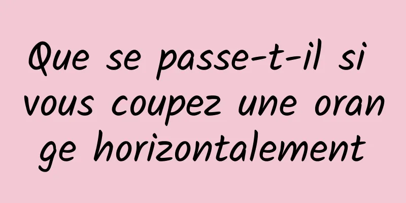 Que se passe-t-il si vous coupez une orange horizontalement