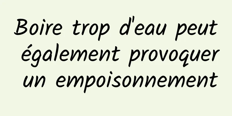 Boire trop d'eau peut également provoquer un empoisonnement