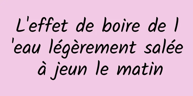 L'effet de boire de l'eau légèrement salée à jeun le matin