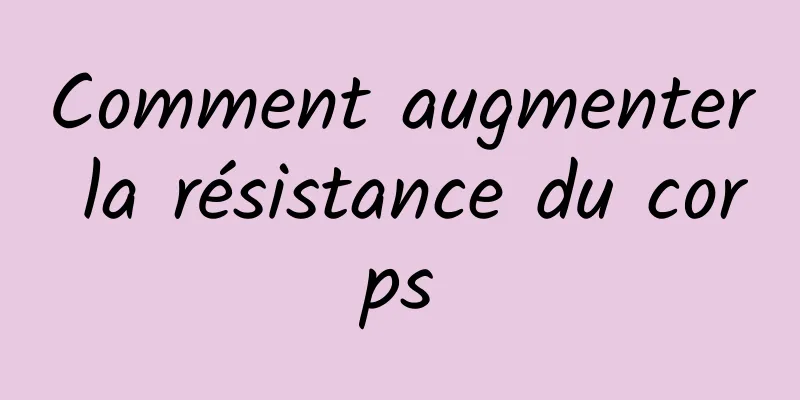 Comment augmenter la résistance du corps