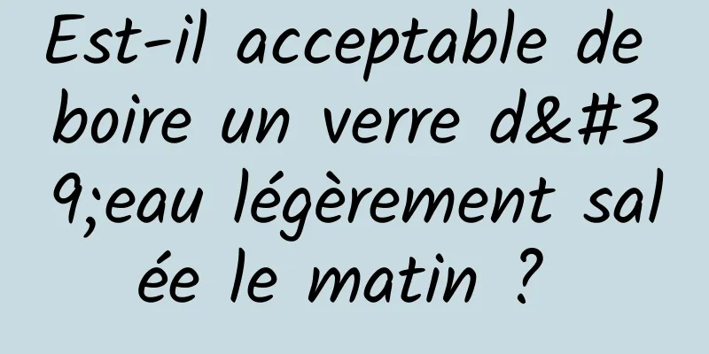 Est-il acceptable de boire un verre d'eau légèrement salée le matin ? 