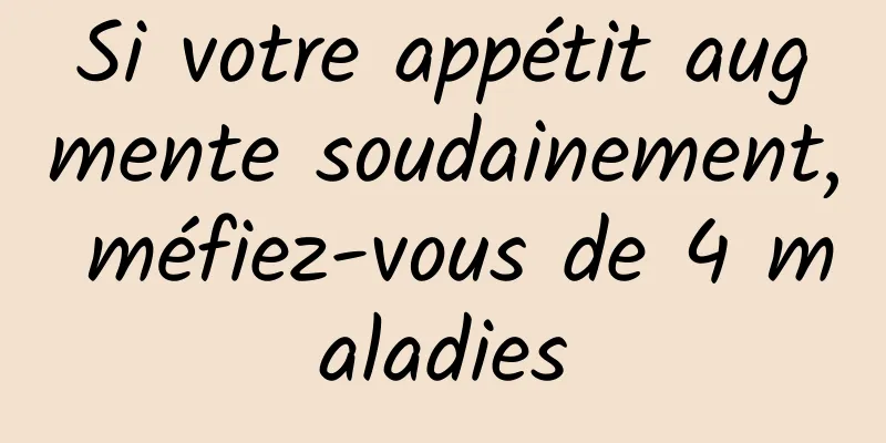 Si votre appétit augmente soudainement, méfiez-vous de 4 maladies