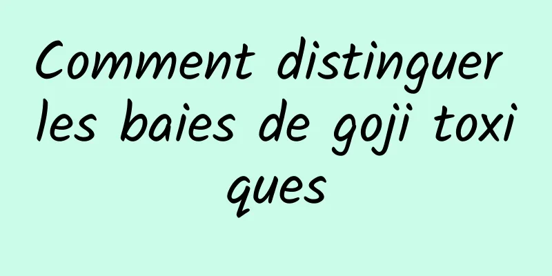 Comment distinguer les baies de goji toxiques