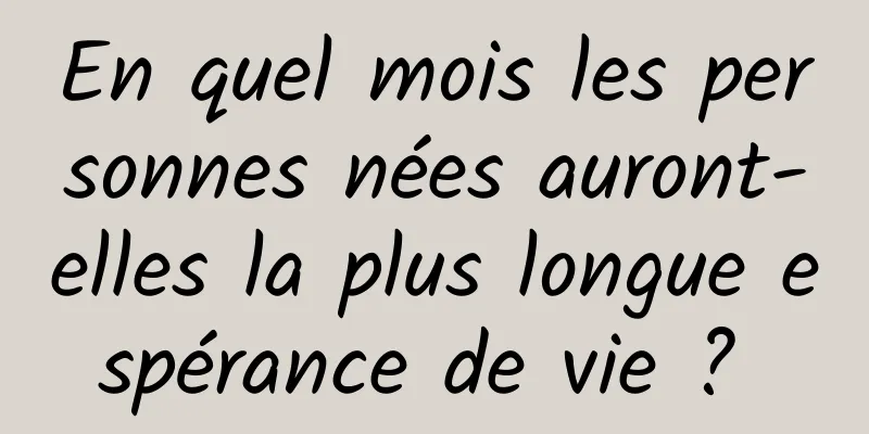 En quel mois les personnes nées auront-elles la plus longue espérance de vie ? 