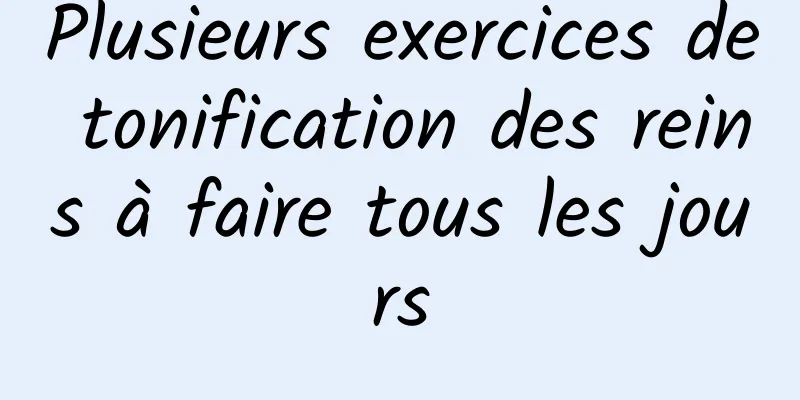 Plusieurs exercices de tonification des reins à faire tous les jours