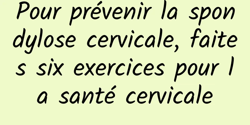 Pour prévenir la spondylose cervicale, faites six exercices pour la santé cervicale