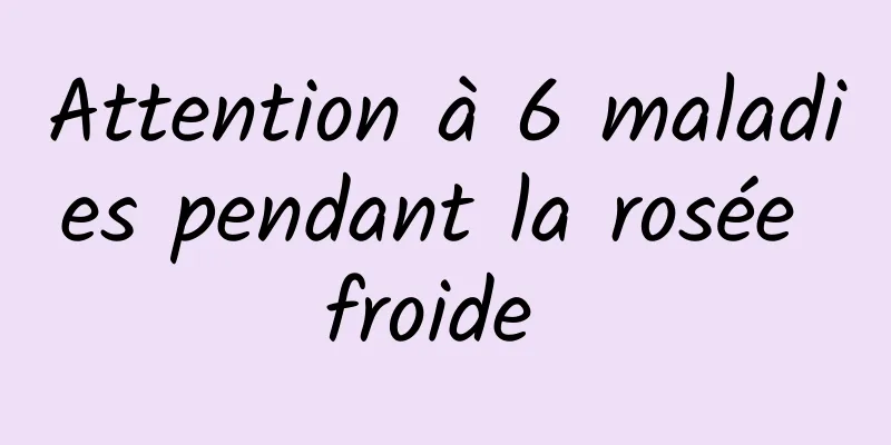 Attention à 6 maladies pendant la rosée froide 