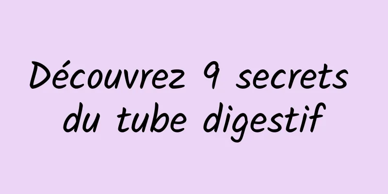 Découvrez 9 secrets du tube digestif