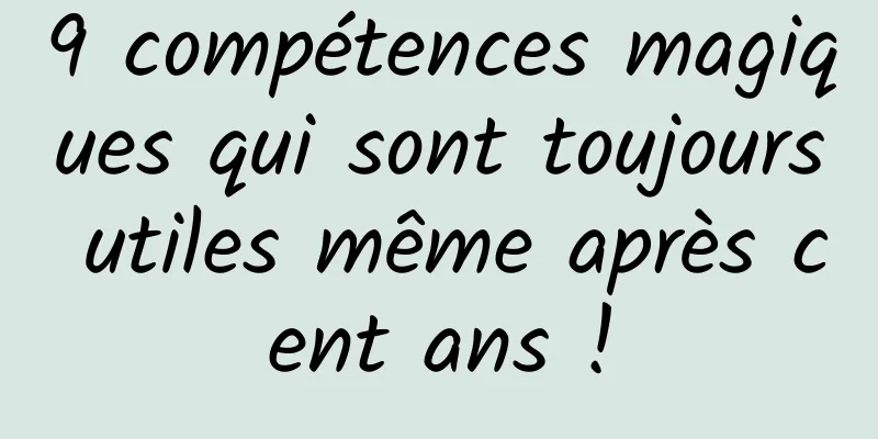 9 compétences magiques qui sont toujours utiles même après cent ans !