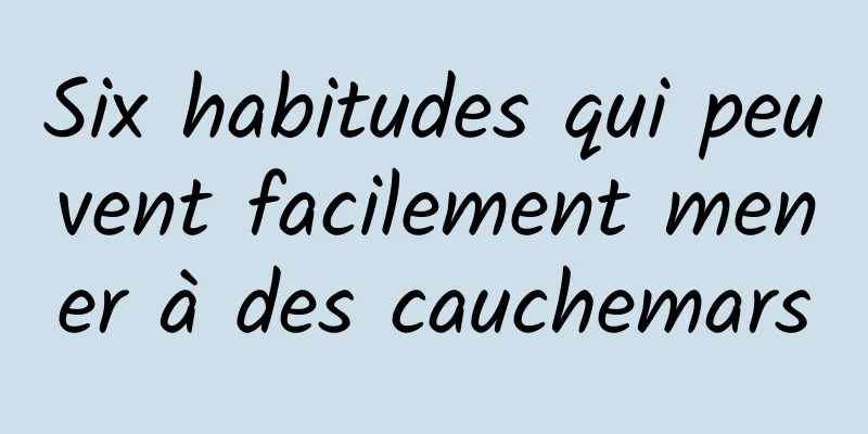 Six habitudes qui peuvent facilement mener à des cauchemars