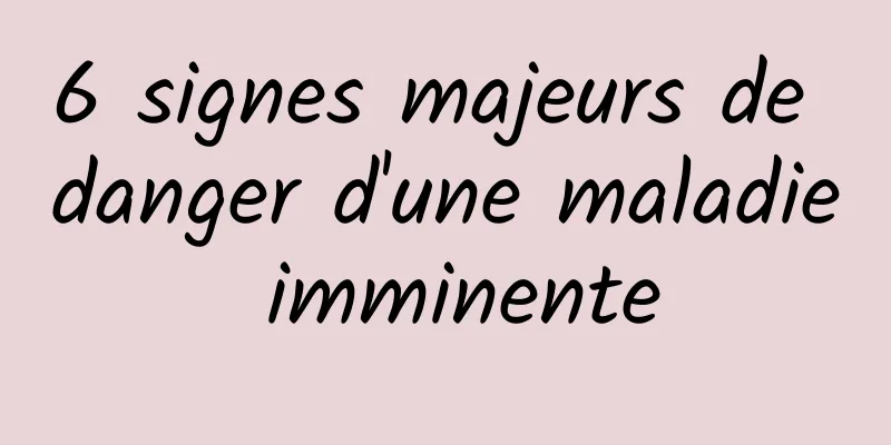 6 signes majeurs de danger d'une maladie imminente