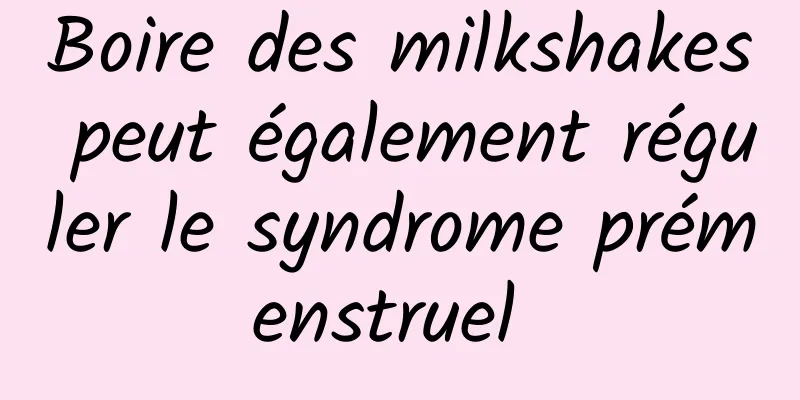 Boire des milkshakes peut également réguler le syndrome prémenstruel 