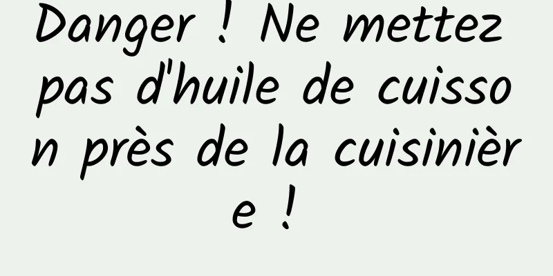 Danger ! Ne mettez pas d'huile de cuisson près de la cuisinière ! 