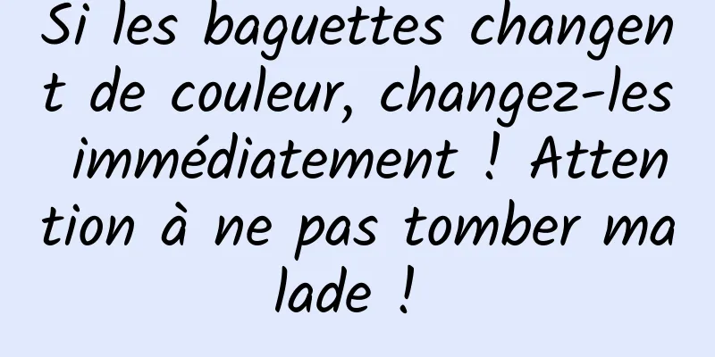 Si les baguettes changent de couleur, changez-les immédiatement ! Attention à ne pas tomber malade ! 