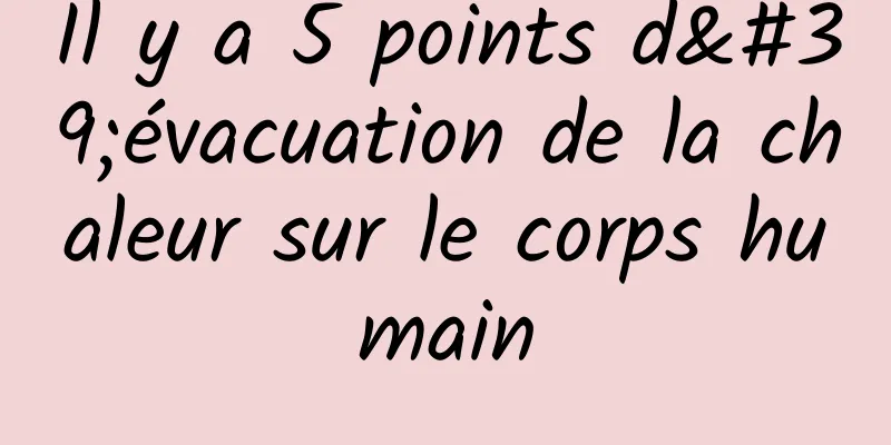 Il y a 5 points d'évacuation de la chaleur sur le corps humain