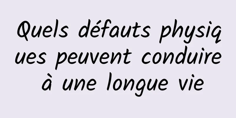 Quels défauts physiques peuvent conduire à une longue vie