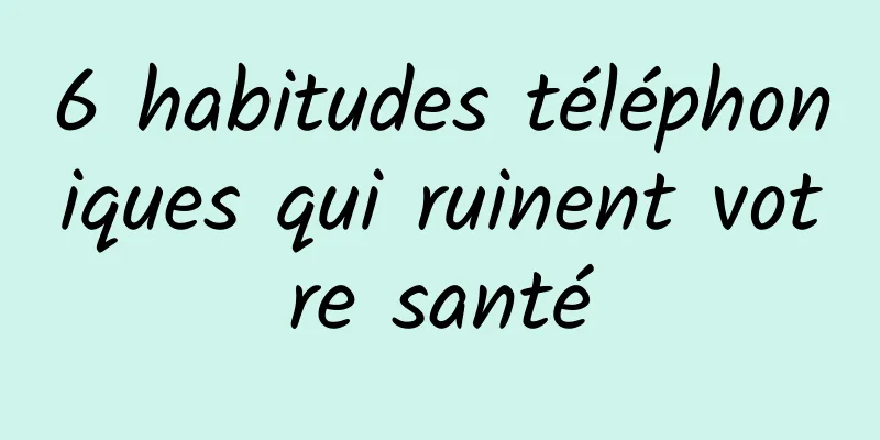 6 habitudes téléphoniques qui ruinent votre santé