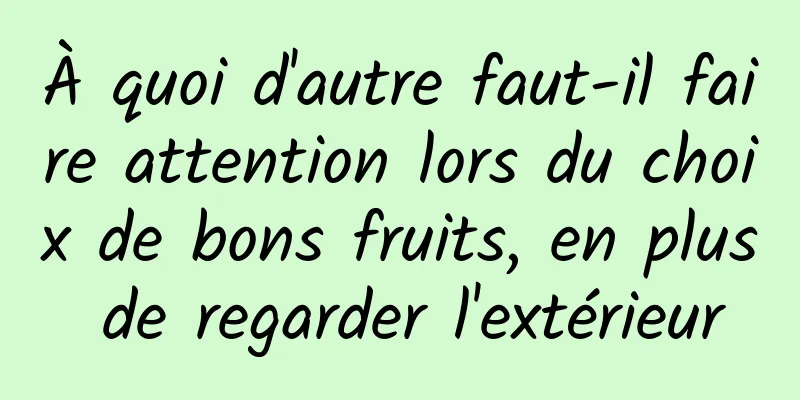 À quoi d'autre faut-il faire attention lors du choix de bons fruits, en plus de regarder l'extérieur