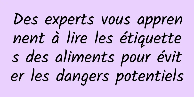 Des experts vous apprennent à lire les étiquettes des aliments pour éviter les dangers potentiels