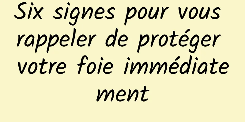 Six signes pour vous rappeler de protéger votre foie immédiatement