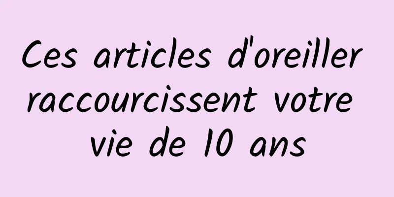 Ces articles d'oreiller raccourcissent votre vie de 10 ans