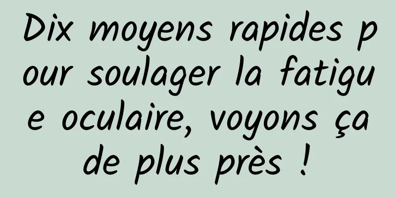 Dix moyens rapides pour soulager la fatigue oculaire, voyons ça de plus près ! 