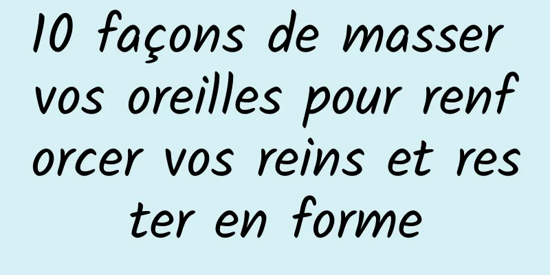 10 façons de masser vos oreilles pour renforcer vos reins et rester en forme