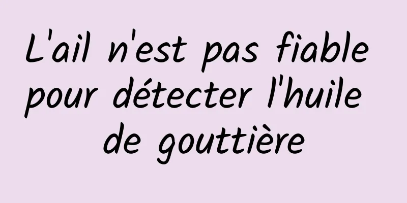 L'ail n'est pas fiable pour détecter l'huile de gouttière