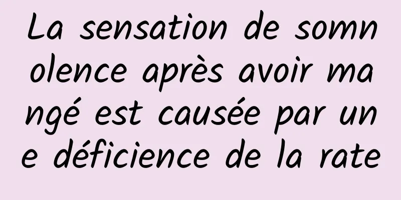 La sensation de somnolence après avoir mangé est causée par une déficience de la rate