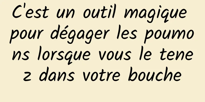 C'est un outil magique pour dégager les poumons lorsque vous le tenez dans votre bouche