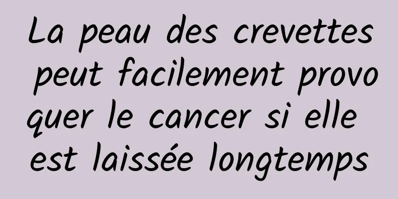 La peau des crevettes peut facilement provoquer le cancer si elle est laissée longtemps