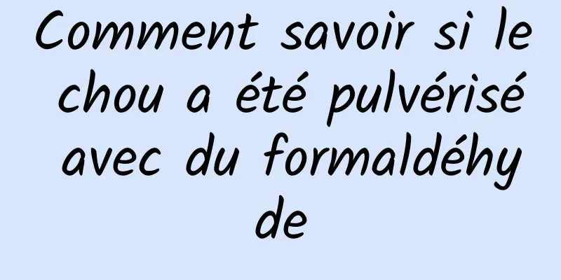 Comment savoir si le chou a été pulvérisé avec du formaldéhyde