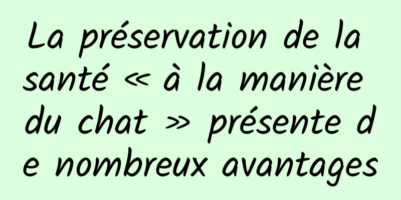 La préservation de la santé « à la manière du chat » présente de nombreux avantages