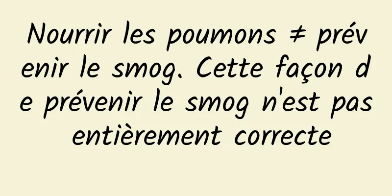 Nourrir les poumons ≠ prévenir le smog. Cette façon de prévenir le smog n'est pas entièrement correcte