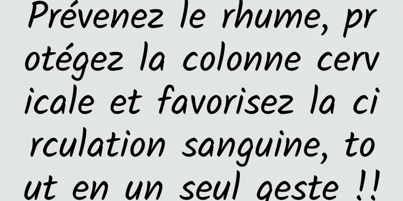 Prévenez le rhume, protégez la colonne cervicale et favorisez la circulation sanguine, tout en un seul geste !!