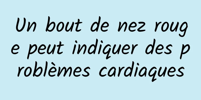 Un bout de nez rouge peut indiquer des problèmes cardiaques