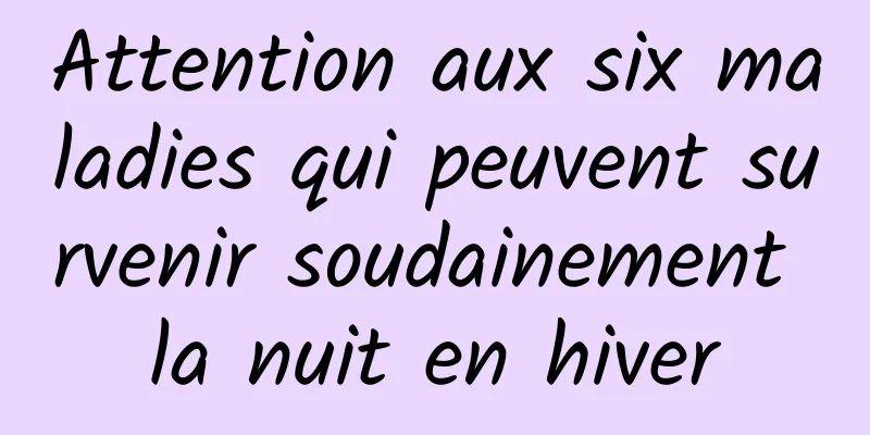 Attention aux six maladies qui peuvent survenir soudainement la nuit en hiver